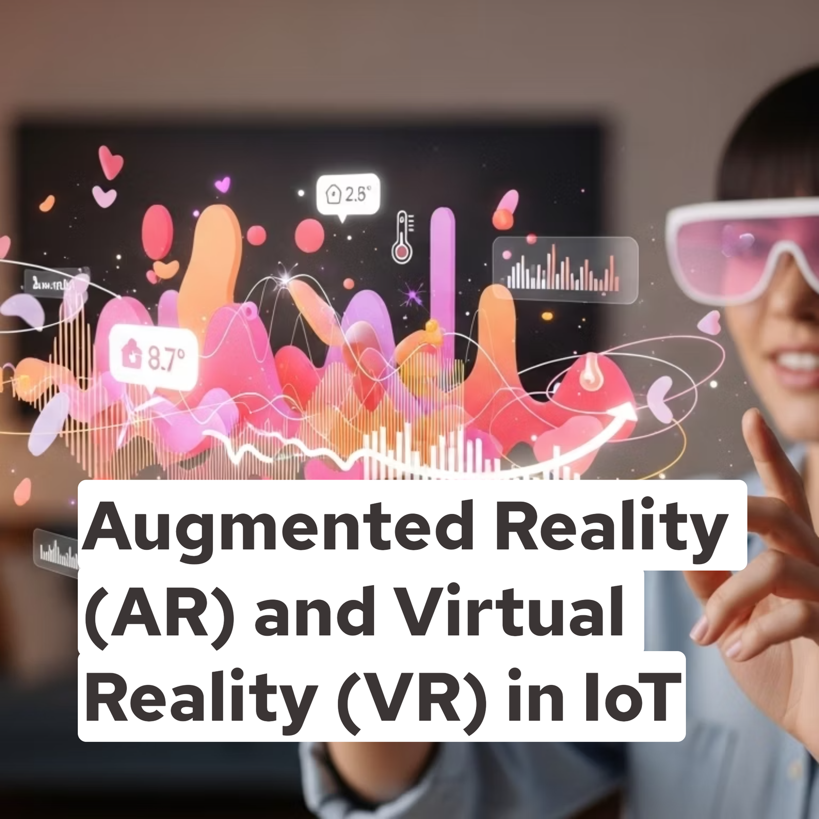 Augmented Reality (AR) and Virtual Reality (VR) in IoT